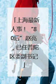 上海最新人事！“80后”赵亮，已任普陀区委副书记