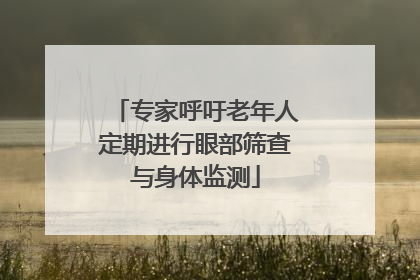专家呼吁老年人定期进行眼部筛查与身体监测