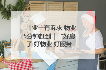 业主有诉求 物业5分钟赶到｜“好房子 好物业 好服务”系列报道④