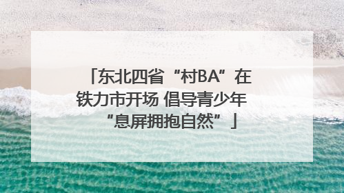 东北四省“村BA”在铁力市开场 倡导青少年“息屏拥抱自然”