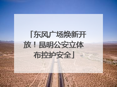 东风广场焕新开放！昆明公安立体布控护安全
