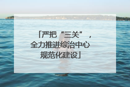 严把“三关”，全力推进综治中心规范化建设