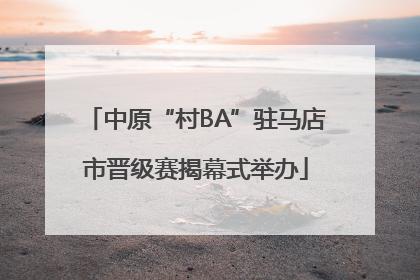 中原“村BA”驻马店市晋级赛揭幕式举办