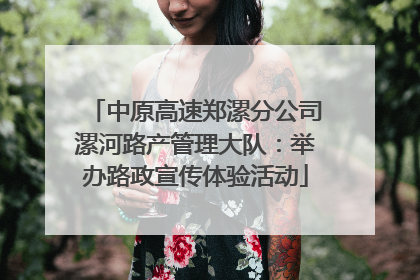 中原高速郑漯分公司漯河路产管理大队：举办路政宣传体验活动