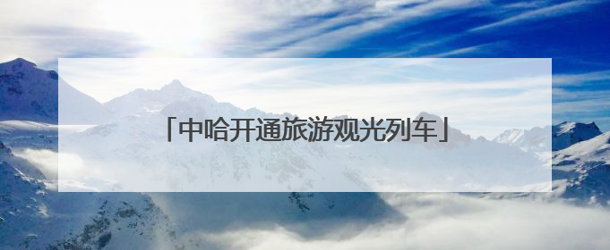 中哈开通旅游观光列车