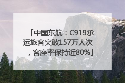 中国东航：C919承运旅客突破157万人次，客座率保持近80%