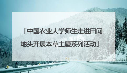 中国农业大学师生走进田间地头开展本草主题系列活动