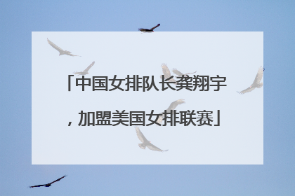 中国女排队长龚翔宇，加盟美国女排联赛