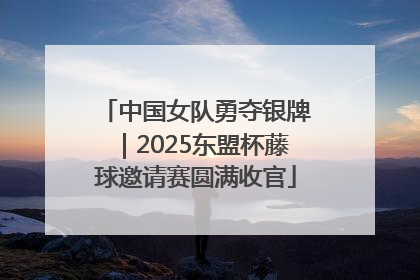 中国女队勇夺银牌｜2025东盟杯藤球邀请赛圆满收官