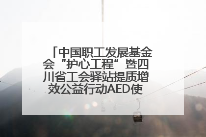 中国职工发展基金会“护心工程”暨四川省工会驿站提质增效公益行动AED使用培训在达州举行
