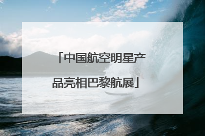中国航空明星产品亮相巴黎航展