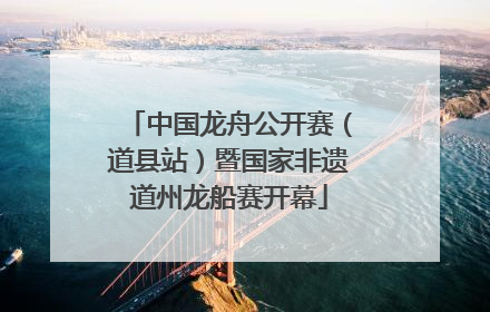 中国龙舟公开赛（道县站）暨国家非遗道州龙船赛开幕