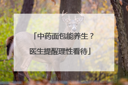 中药面包能养生？医生提醒理性看待