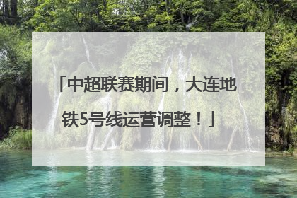 中超联赛期间，大连地铁5号线运营调整！