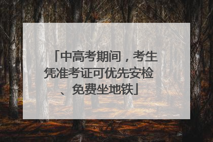 中高考期间，考生凭准考证可优先安检、免费坐地铁