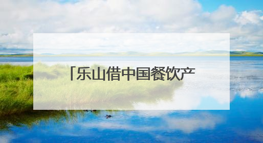 乐山借中国餐饮产业发展大会东风，签项目、建学院力推“美食之都”