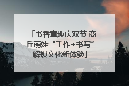 书香童趣庆双节 商丘萌娃“手作+书写”解锁文化新体验