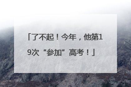 了不起！今年，他第19次“参加”高考！