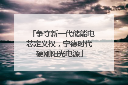 争夺新一代储能电芯定义权，宁德时代硬刚阳光电源