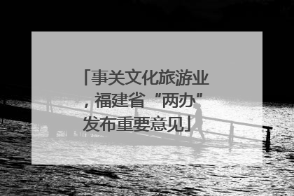 事关文化旅游业，福建省“两办”发布重要意见