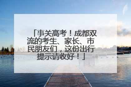 事关高考！成都双流的考生、家长、市民朋友们，这份出行提示请收好！