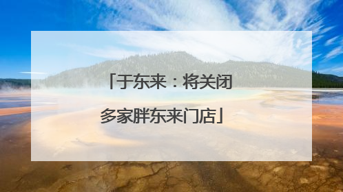 于东来：将关闭多家胖东来门店