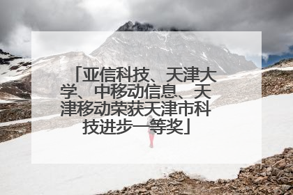 亚信科技、天津大学、中移动信息、天津移动荣获天津市科技进步一等奖