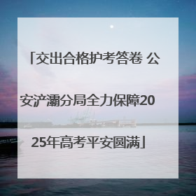 交出合格护考答卷 公安浐灞分局全力保障2025年高考平安圆满