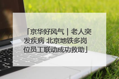 京华好风气｜老人突发疾病 北京地铁多岗位员工联动成功救助