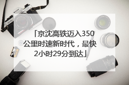 京沈高铁迈入350公里时速新时代，最快2小时29分到达