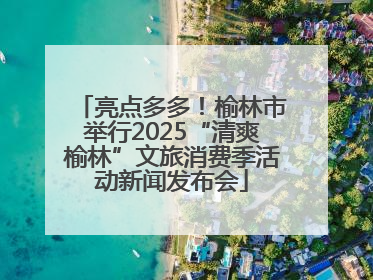 亮点多多！榆林市举行2025“清爽榆林”文旅消费季活动新闻发布会