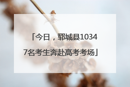 今日，郓城县10347名考生奔赴高考考场