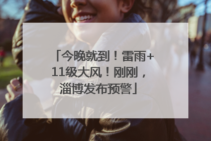 今晚就到！雷雨+11级大风！刚刚，淄博发布预警