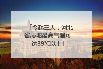 今起三天，河北省局地最高气温可达39℃以上