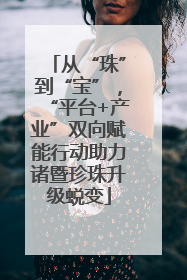 从“珠”到“宝”，“平台+产业”双向赋能行动助力诸暨珍珠升级蜕变