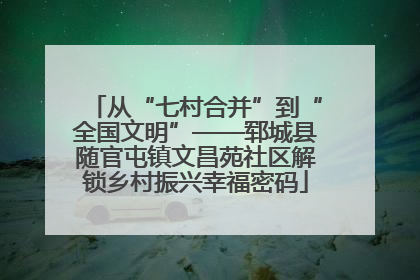 从“七村合并”到“全国文明”——郓城县随官屯镇文昌苑社区解锁乡村振兴幸福密码
