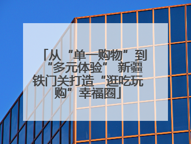 从“单一购物”到“多元体验” 新疆铁门关打造“逛吃玩购”幸福圈