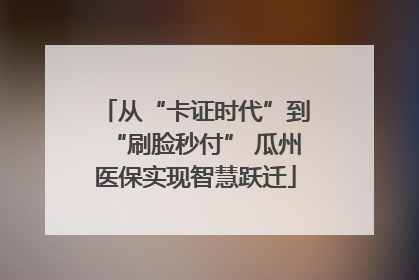 从“卡证时代”到“刷脸秒付” 瓜州医保实现智慧跃迁