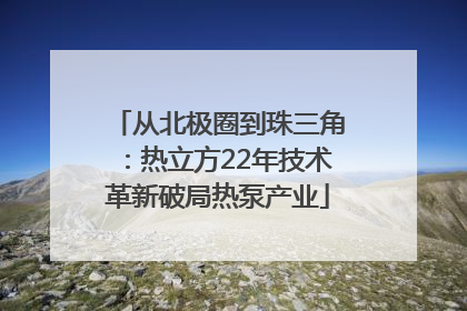 从北极圈到珠三角：热立方22年技术革新破局热泵产业