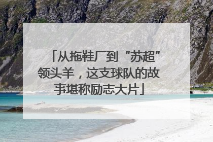 从拖鞋厂到“苏超”领头羊，这支球队的故事堪称励志大片