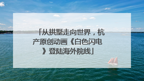 从拱墅走向世界，杭产原创动画《白色闪电》登陆海外院线