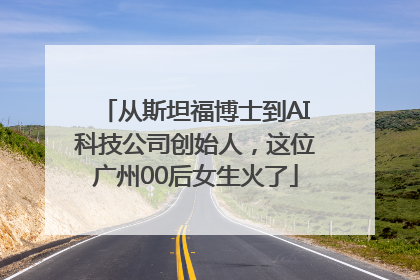 从斯坦福博士到AI科技公司创始人，这位广州00后女生火了
