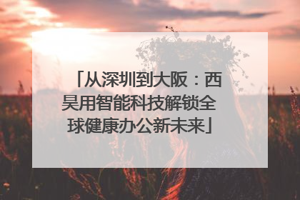 从深圳到大阪：西昊用智能科技解锁全球健康办公新未来