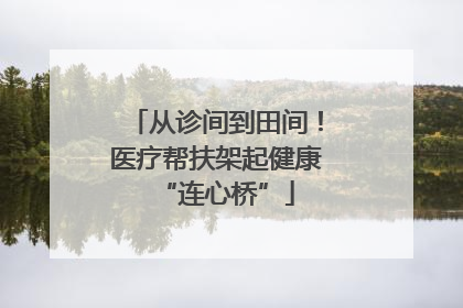 从诊间到田间！医疗帮扶架起健康“连心桥”