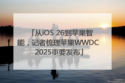 从iOS 26到苹果智能，记者梳理苹果WWDC 2025重要发布