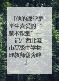 他的课堂是学生喜爱的“魔术课堂”——记广西北流市高级中学物理教师谢奔峰