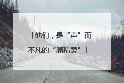 他们，是“声”而不凡的“澜精灵”