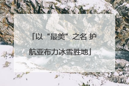 以“最美”之名 护航亚布力冰雪胜地