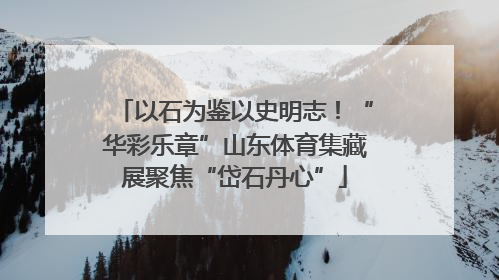 以石为鉴以史明志！“华彩乐章”山东体育集藏展聚焦“岱石丹心”