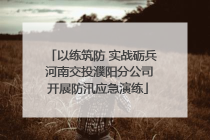 以练筑防 实战砺兵 河南交投濮阳分公司开展防汛应急演练
